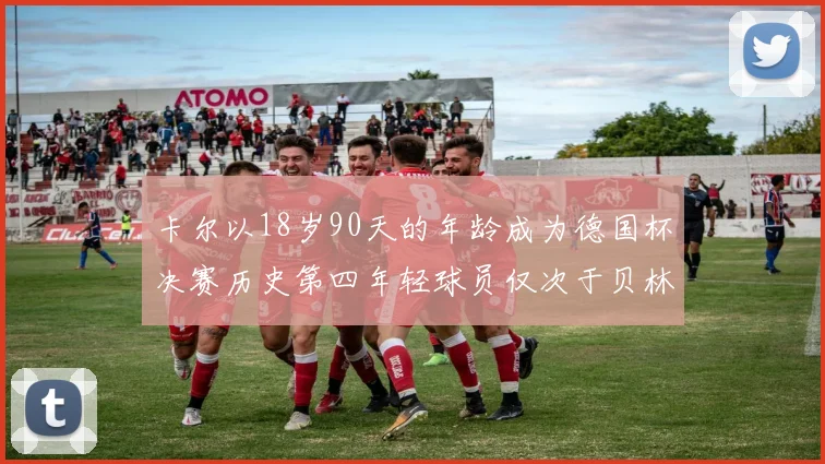卡尔以18岁90天的年龄成为德国杯决赛历史第四年轻球员仅次于贝林等人
