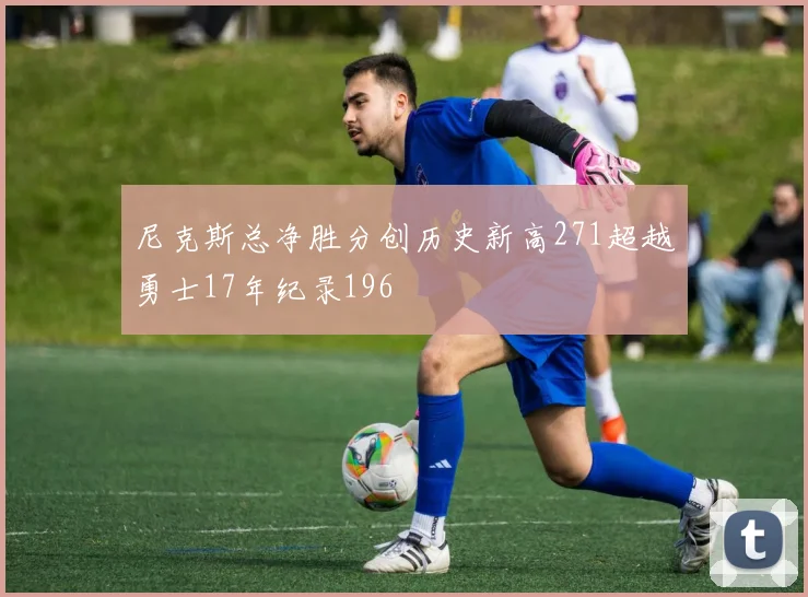 尼克斯总净胜分创历史新高271超越勇士17年纪录196
