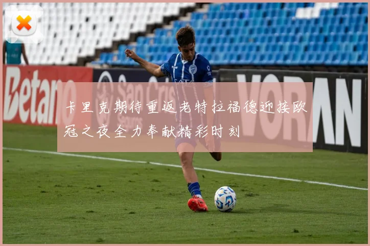 卡里克期待重返老特拉福德迎接欧冠之夜全力奉献精彩时刻