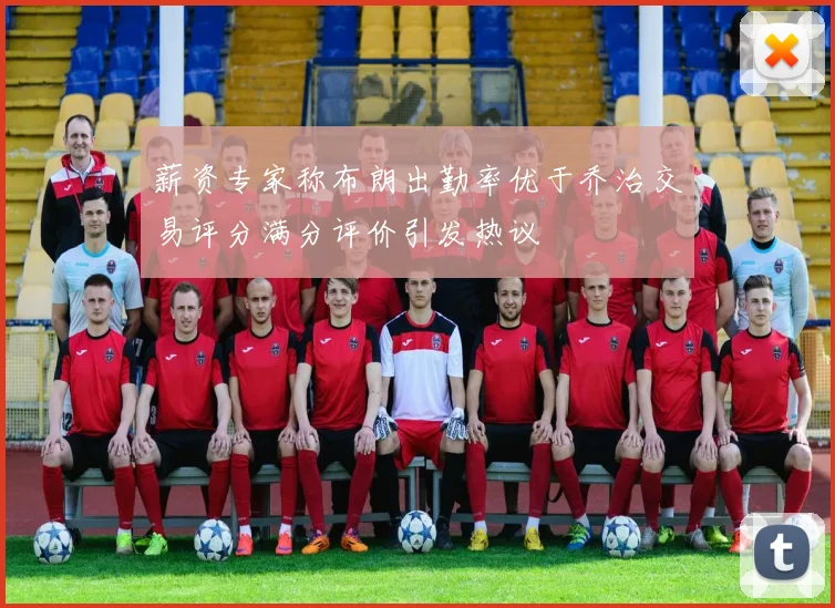 薪资专家称布朗出勤率优于乔治交易评分满分评价引发热议