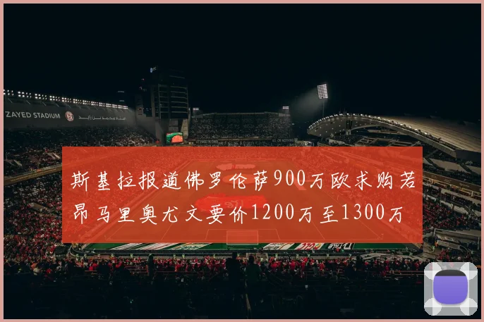 斯基拉报道佛罗伦萨900万欧求购若昂马里奥尤文要价1200万至1300万