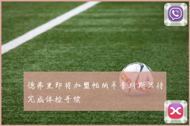 德弗里即将加盟帕纳辛奈科斯只待完成体检手续