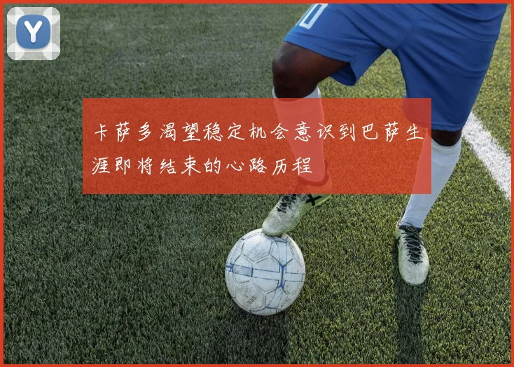 卡萨多渴望稳定机会意识到巴萨生涯即将结束的心路历程